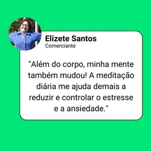 Depoimento de Elizete Santos, comerciante: "Além do corpo, minha mente também mudou! A meditação diária me ajuda demais a reduzir e controlar o estresse e a ansiedade."
