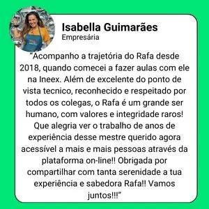 Depoimento de Isabella Guimarães, Empresária: "Acompanho a trajetória do Rafa desde 2018... Que alegria ver o trabalho de anos de experiência desse mestre querido agora acessível a mais e mais pessoas através da plataforma online!! Obrigada por compartilhar com tanta serenidade a tua experiência e sabedoria Rafa!! Vamos juntos!!!"